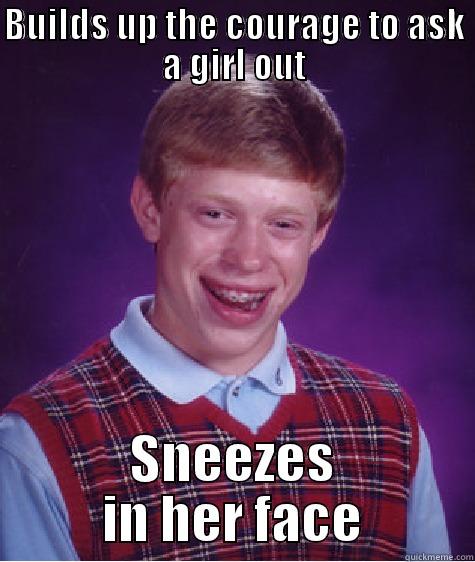 BUILDS UP THE COURAGE TO ASK A GIRL OUT SNEEZES IN HER FACE Bad Luck Brian