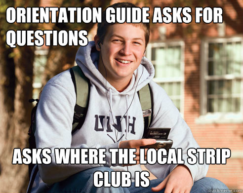 Orientation Guide Asks for questions Asks where the local strip club is  College Freshman