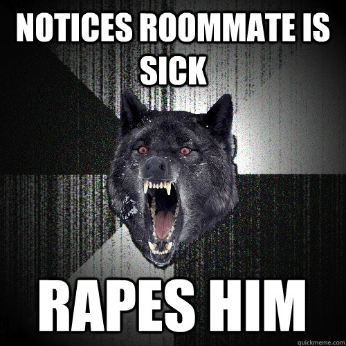notices roommate is sick rapes him  Insanity Wolf