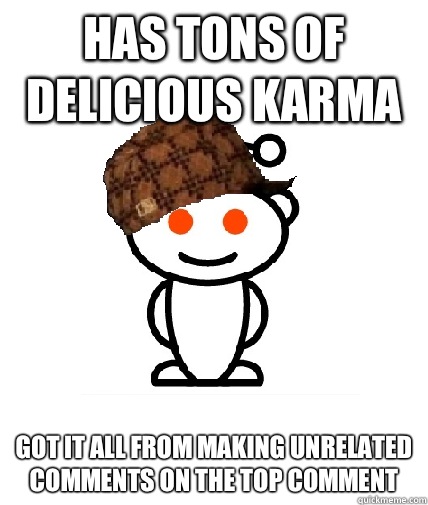 Has tons of delicious karma Got it all from making unrelated comments on the top comment  Scumbag Redditor