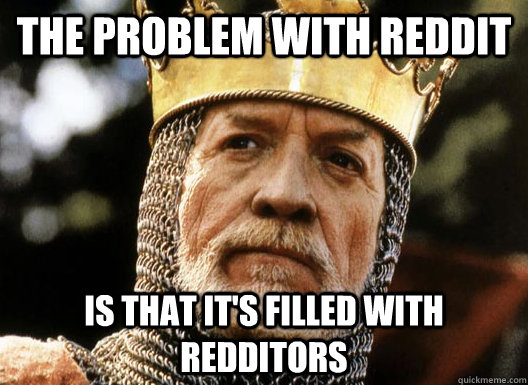 The problem with Reddit Is that it's filled with Redditors  