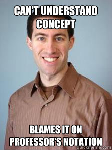 Can't understand concept blames it on professor's notation - Can't understand concept blames it on professor's notation  Stupid Grad Student