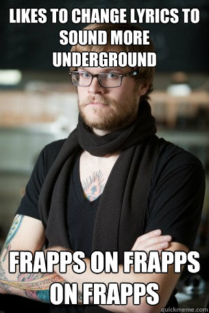 likes to change lyrics to sound more underground frapps on frapps on frapps  Hipster Barista