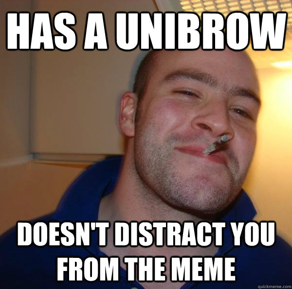 has a unibrow doesn't distract you from the meme - has a unibrow doesn't distract you from the meme  Misc