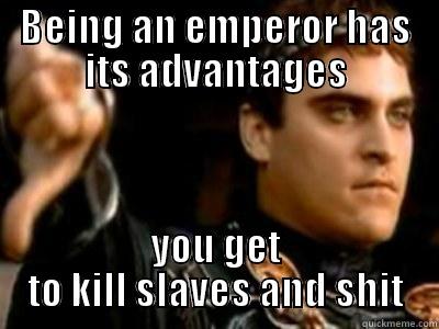 BEING AN EMPEROR HAS ITS ADVANTAGES YOU GET TO KILL SLAVES AND SHIT Downvoting Roman
