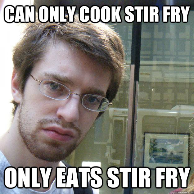 can only cook stir fry only eats stir fry  Awkward roommate