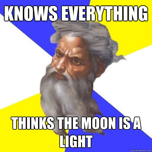 Knows everything Thinks the moon is a light  Advice God