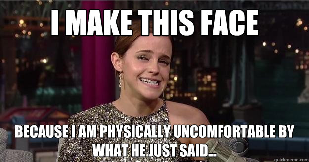 I make this face  because I am physically uncomfortable by what he just said... - I make this face  because I am physically uncomfortable by what he just said...  Emma Watson Troll