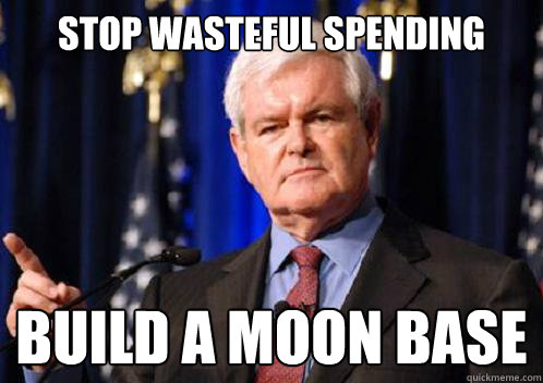 Stop wasteful spending Build a Moon Base - Stop wasteful spending Build a Moon Base  Scumbag Newt Gingrich