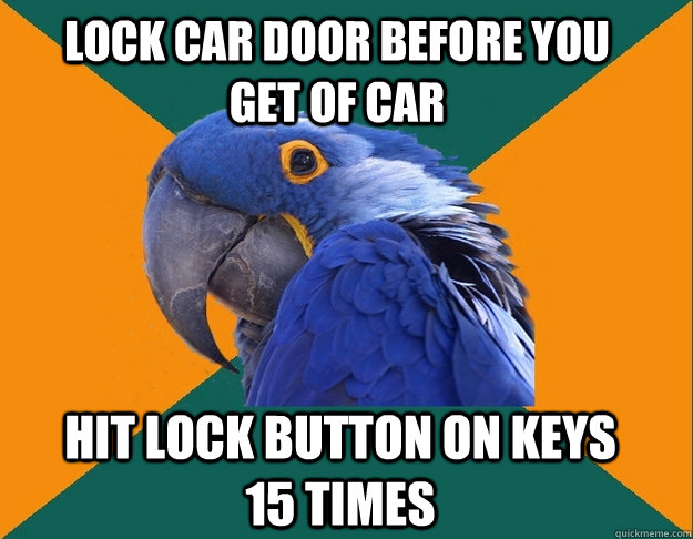 Lock car door before you get of car hit lock button on keys 15 times  Paranoid Parrot