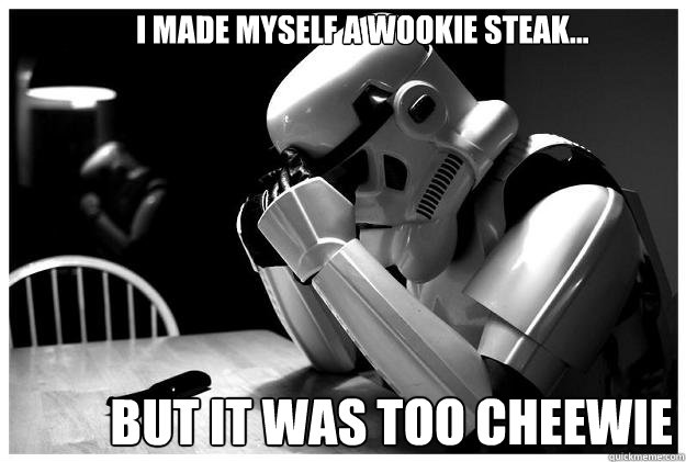                     I made myself a Wookie steak... but it was too cheewie  -                     I made myself a Wookie steak... but it was too cheewie   Sad Stormtrooper