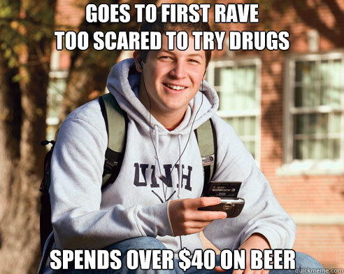 Goes to first rave
too scared to try drugs 
Spends over $40 on beer  College Freshman