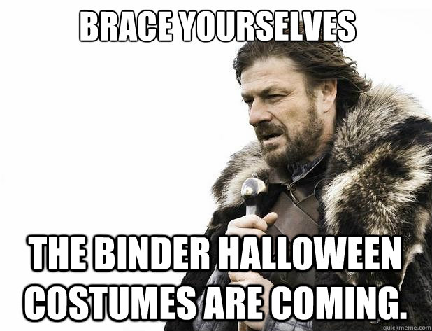 brace yourselves The binder halloween costumes are coming. - brace yourselves The binder halloween costumes are coming.  Misc