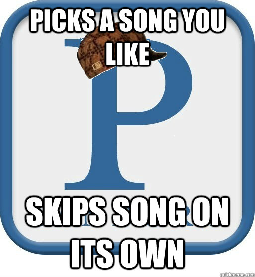 Picks a song you like skips song on its own - Picks a song you like skips song on its own  Scumbag pandora