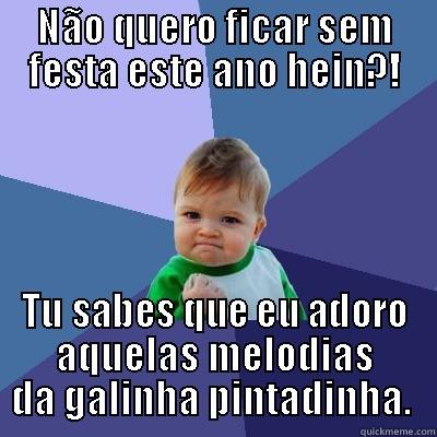 NÃO QUERO FICAR SEM FESTA ESTE ANO HEIN?! TU SABES QUE EU ADORO AQUELAS MELODIAS DA GALINHA PINTADINHA.  Success Kid