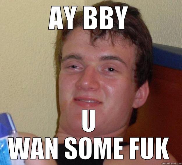AY BBY U WAN SOME FUK 10 Guy