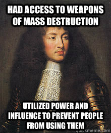 Had Access to Weapons of Mass Destruction Utilized Power and Influence to Prevent People From Using Them - Had Access to Weapons of Mass Destruction Utilized Power and Influence to Prevent People From Using Them  Good Guy Louis XIV