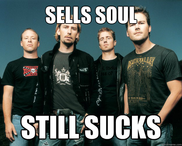 Sells soul  still sucks  Nickelback