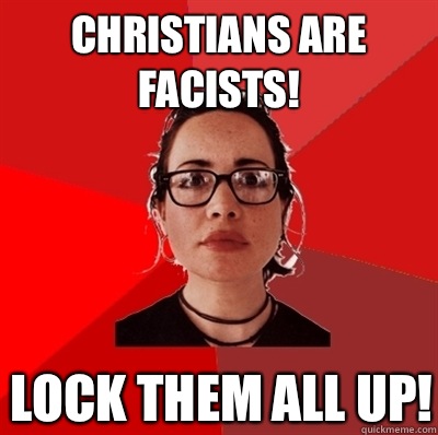 Christians are facists! Lock them all up!  Liberal Douche Garofalo