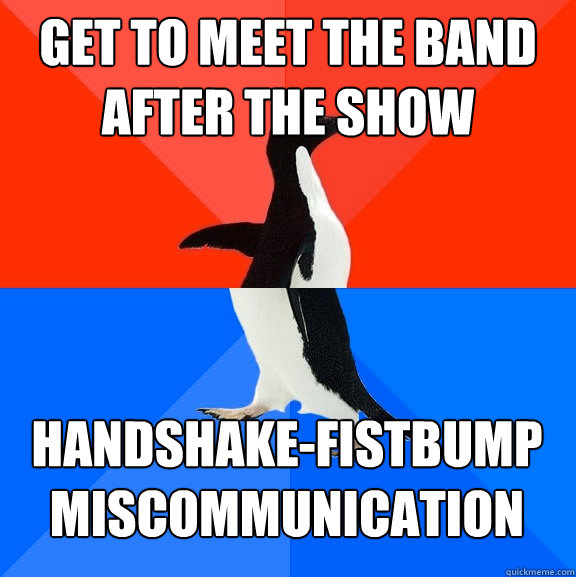 Get to meet the band after the show handshake-fistbump miscommunication  Socially Awesome Awkward Penguin