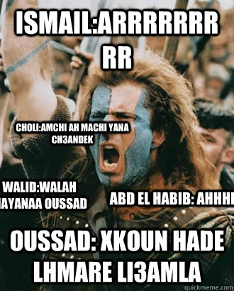 Ismail:Arrrrrrrrr Oussad: Xkoun hade lhmare li3amla Walid:walah mayanaa oussad Abd el habib: Ahhhhh  Choli:Amchi ah machi yana ch3andek  SOPA Opposer
