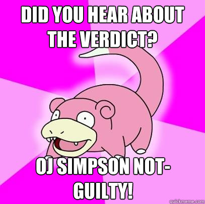 Did you hear about the verdict? OJ SIMPSON NOT-GUILTY!  Slowpoke