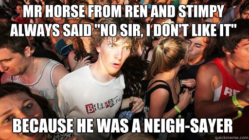 mr horse from ren and stimpy always said 