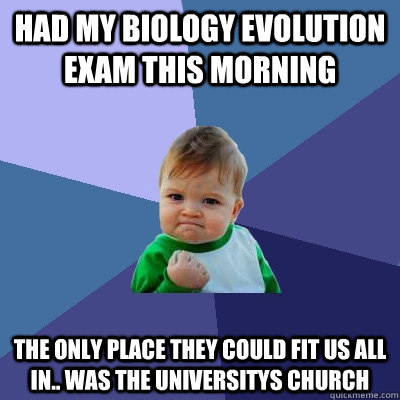 Had my Biology Evolution Exam this morning The only place they could fit us all in.. was the universitys church  Success Kid