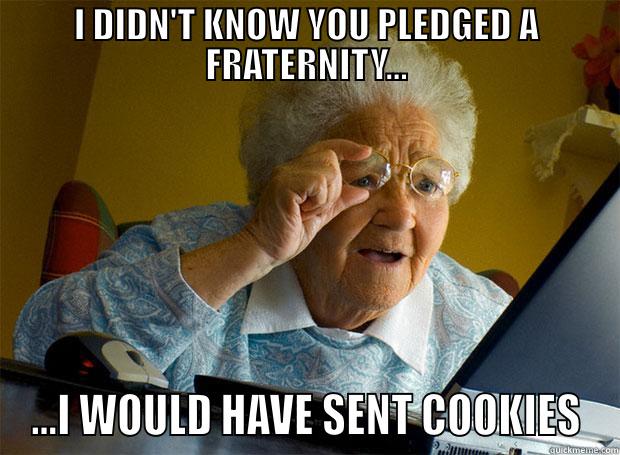 I DIDN'T KNOW YOU PLEDGED A FRATERNITY... ...I WOULD HAVE SENT COOKIES Grandma finds the Internet