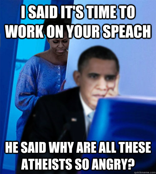 I said it's time to work on your speach He said why are all these atheists SO angry? - I said it's time to work on your speach He said why are all these atheists SO angry?  Obamas Wife