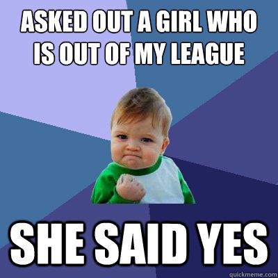 asked out a girl who is out of my league she said yes  Success Kid