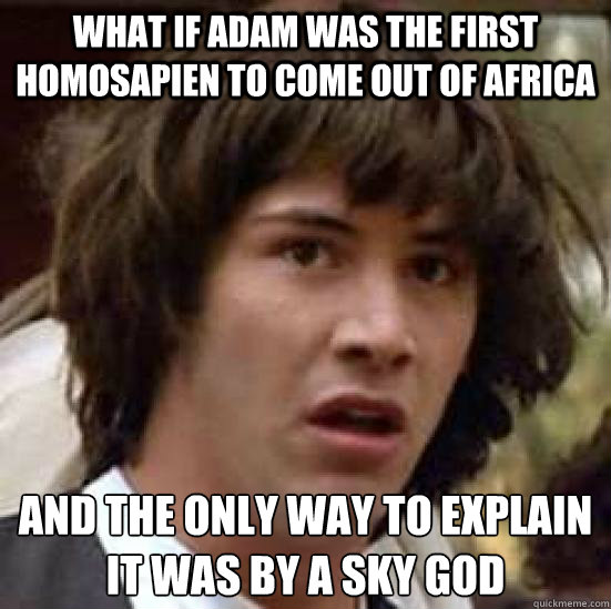 What if adam was the first Homosapien to come out of africa  and the only way to explain it was by a sky god  conspiracy keanu