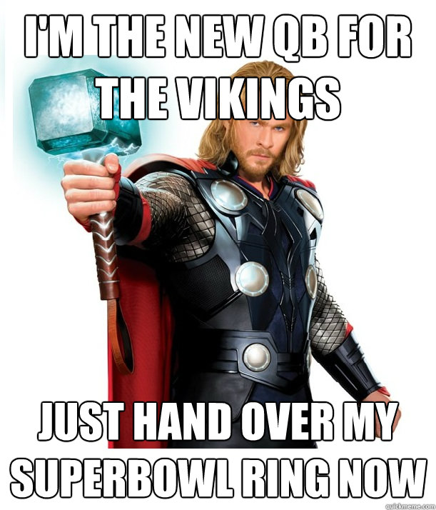 I'm the new QB for the Vikings Just hand over my superbowl ring now  Advice Thor