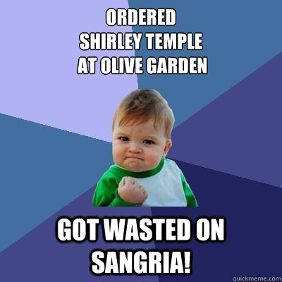 Ordered 
Shirley Temple
 at Olive Garden Got wasted on sangria! - Ordered 
Shirley Temple
 at Olive Garden Got wasted on sangria!  Success Kid