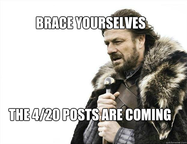 BRACE YOURSELves the 4/20 posts are coming  BRACE YOURSELF SOLO QUEUE