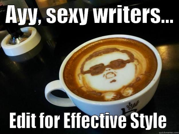 Editing for Style -  AYY, SEXY WRITERS...  EDIT FOR EFFECTIVE STYLE Gangam Style latt