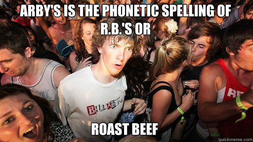 Arby's is the phonetic spelling of R.B.'s or Roast Beef   Sudden Clarity Clarence