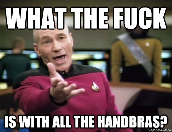 What the Fuck is with all the handbras?  Annoyed Picard HD