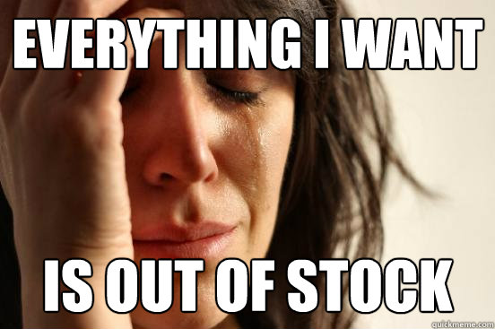 Everything I want Is out of stock  First World Problems