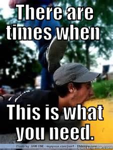 THERE ARE TIMES WHEN  THIS IS WHAT YOU NEED. Misc