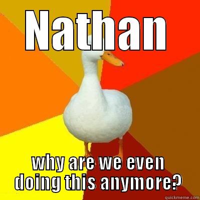 NATHAN WHY ARE WE EVEN DOING THIS ANYMORE? Tech Impaired Duck