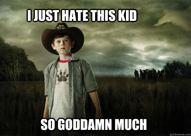 I just hate this kid so goddamn much  Carl Grimes Walking Dead