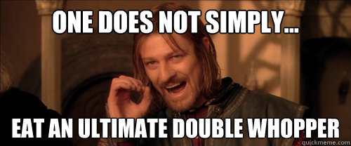 One does not simply... eat an ultimate double whopper  Mordor