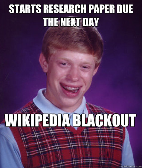 Starts Research paper due the next day   wikipedia Blackout - Starts Research paper due the next day   wikipedia Blackout  Bad Luck Brian