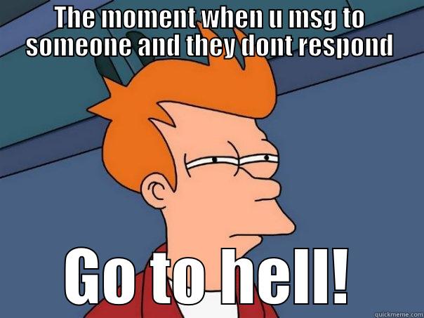 Go to hell! - THE MOMENT WHEN U MSG TO SOMEONE AND THEY DONT RESPOND GO TO HELL! Futurama Fry