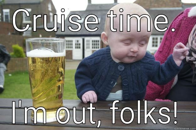 cruise going - CRUISE TIME. I'M OUT, FOLKS! drunk baby
