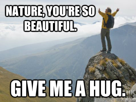 Nature, you're so beautiful. Give me a hug. - Nature, you're so beautiful. Give me a hug.  Misc