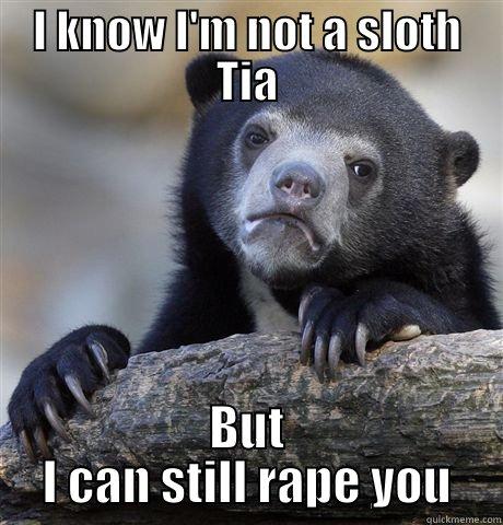 I KNOW I'M NOT A SLOTH TIA BUT I CAN STILL RAPE YOU Confession Bear