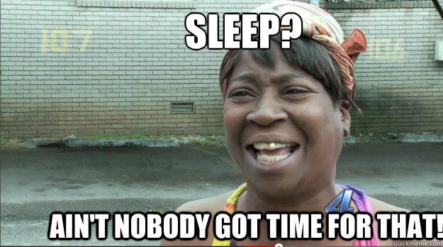 sleep?      Ain't nobody got time for that! - sleep?      Ain't nobody got time for that!  Sweet Brown