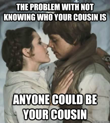 The problem with not knowing who your cousin is Anyone could be your cousin - The problem with not knowing who your cousin is Anyone could be your cousin  Incest win